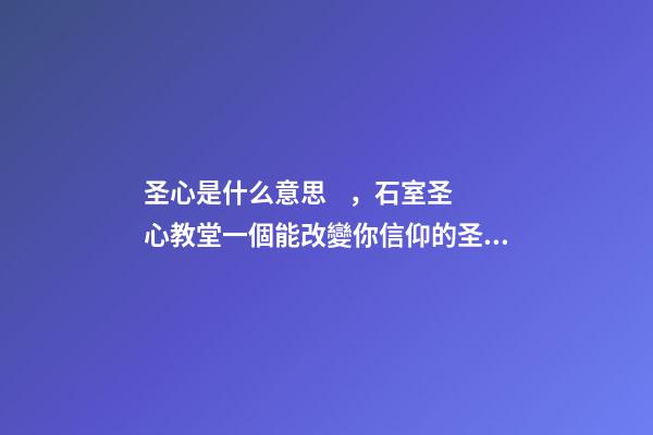 圣心是什么意思，石室圣心教堂一個能改變你信仰的圣地-第1張-觀點-玄機派